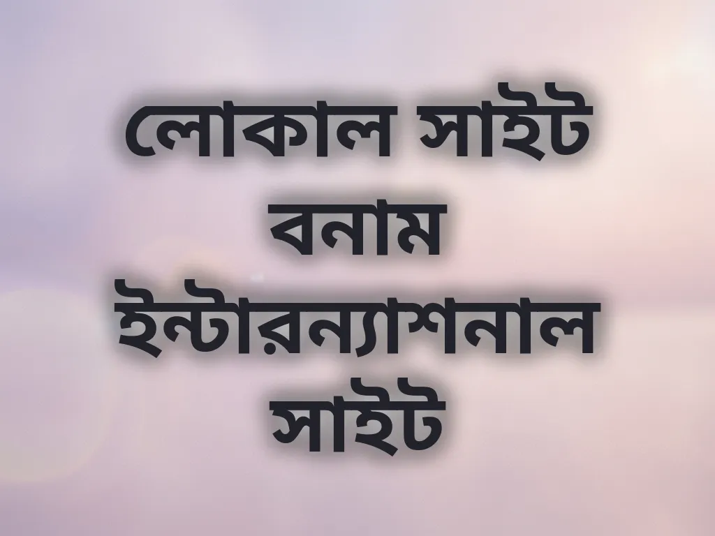 লোকাল সাইট বনাম ইন্টারন্যাশনাল সাইট