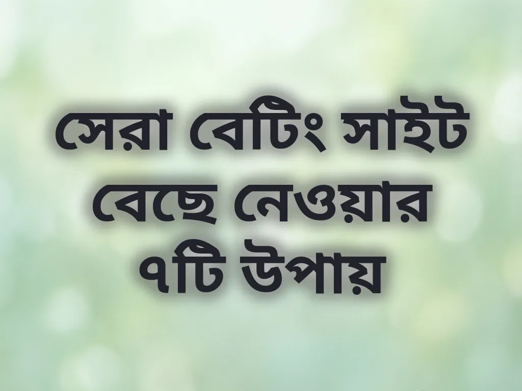 সেরা বেটিং সাইট বেছে নেওয়ার ৭টি উপায়